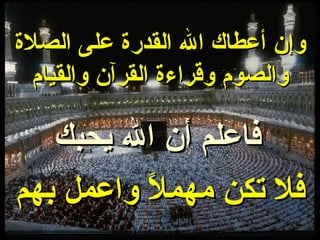 وإن أعطاك الله القدرة على الصلاة والصوم وقراءة القرآن والقيام فاعلم أن الله يحبك فلا تكن مهملاً واعمل بهم 