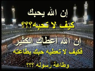 كيف لا تحبه؟؟؟ إن الله أعطاك الكثير إن الله يحبك فكيف لا تعطيه حبك بطاعته وطاعة رسوله ؟؟؟ 