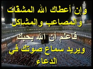 وإن أعطاك الله المشقّات والمصاعب والمشاكل فاعلم أن الله يحبك ويريد سماع صوتك في الدعاء 