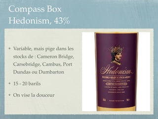 Compass Box
Hedonism, 43%
Variable, mais pige dans les
stocks de : Cameron Bridge,
Carsebridge, Cambus, Port
Dundas ou Dumbarton
15 - 20 barils
On vise la douceur
 