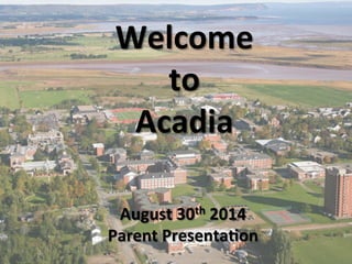 Welcome 
to 
Acadia 
August 
30th 
2014 
Parent 
Presenta9on 
 
