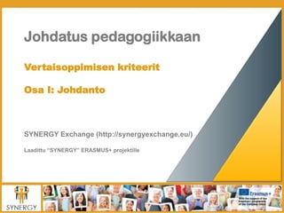 Johdatus pedagogiikkaan
Vertaisoppimisen kriteerit
Osa I: Johdanto
SYNERGY Exchange (http://synergyexchange.eu/)
Laadittu “SYNERGY” ERASMUS+ projektille
 