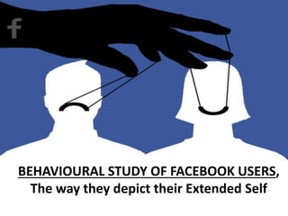 BEHAVIOURAL STUDY OF FACEBOOK USERS, 
The way they depict their Extended Self 
 