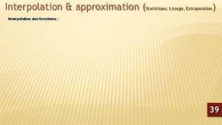 Interpolation & approximation (Statistique, Lissage, Extrapolation)
Interpolation des fonctions :
39
 