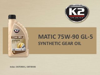 Index: O8759001, O8759005
MATIC 75W-90 GL-5
SYNTHETIC GEAR OIL
 