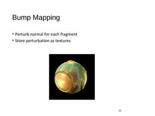 Bump Mapping
• Perturb normal for each fragment
• Store perturbation as textures
29
 