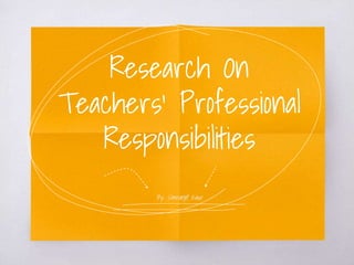 Research On
Teachers’ Professional
Responsibilities
By:: Simranjit Kaur
 