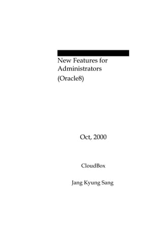 New Features for
Administrators
(Oracle8)




       Oct, 2000



       CloudBox


    Jang Kyung Sang
 