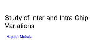 Study of Inter and Intra Chip
Variations
Rajesh Mekala
 