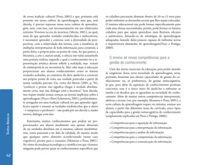 Textos Básicos 62 
de nossa tradição cultural (Pozo, 2003) e que, portanto, está 
presente em nossa cultura da aprendizagem, mas que, sem 
dúvida, é preciso repensar nessa nova cultura da aprendiza-gem, 
sem, com isso, cair necessariamente em um relativismo 
extremo. Vivemos na era da incerteza (Morin, 2001), na qual, 
mais do que aprender verdades estabelecidas e indiscutíveis, 
é necessário aprender a conviver com a diversidade de pers-pectivas, 
com a relatividade das teorias, com a existência de 
múltiplas interpretações de toda informação, para construir, a 
partir delas, o próprio juízo ou ponto de vista. Ao que parece, a 
literatura, a arte e, menos ainda, a ciência não estão assumindo 
uma postura realista, segundo a qual o conhecimento ou a re-presentação 
artística devem refletir a realidade, mas tratam 
de reinterpretá-la ou reconstruí-la. Não cabe mais à educação 
proporcionar aos alunos conhecimentos como se fossem 
verdades acabadas; ao contrário, ela deve ajudá-los a construir 
seu próprio ponto de vista, sua verdade particular a partir de 
tantas verdades parciais. Ou, como diz Morin (2001, p. 76), 
“conhecer e pensar não significa chegar à verdade absoluta-mente 
certa, mas sim dialogar com a incerteza”. Sem dúvida, 
isso requer mudar nossas crenças ou teorias implícitas sobre a 
aprendizagem (Pozo e Pérez Echeverría, 2001), profundamen-te 
arraigadas em uma tradição cultural em que aprender signi-ficava 
repetir e assumir as verdades estabelecidas que o aluno 
– e tampouco o professor! – não podia pôr em dúvida e, muito 
menos, dialogar com elas. 
Entretanto, muitos conhecimentos que podem ser pro-porcionados 
aos alunos atualmente não apenas deixaram 
de ser verdades absolutas em si mesmas, saberes insubstituí-veis, 
como passaram a ter data de validade, do mesmo modo 
que qualquer outro alimento acondicionado (nesse caso 
cognitivo), pronto para o consumo (Monereo e Pozo, 2001). 
No ritmo da mudança tecnológica e científica em que vivemos, 
ninguém pode prever quais os conhecimentos específicos que 
os cidadãos precisarão dominar dentro de 10 ou 15 anos para 
poder enfrentar as demandas sociais que lhes sejam colocadas. 
O sistema educacional não pode formar especificamente para 
cada uma dessas necessidades; porém, pode formar os futuros 
cidadãos para que sejam aprendizes mais flexíveis, eficazes 
e autônomos, dotando-os de estratégias de aprendizagem 
adequadas, fazendo deles pessoas capazes de enfrentar novas 
e imprevisíveis demandas de aprendizagem(Pozo e Postigo, 
2000). 
O ensino de novas competências para a 
gestão do conhecimento 
Uma das metas essenciais da educação, para poder atender 
às exigências dessa nova sociedade da aprendizagem, seria, 
portanto, fomentar nos alunos capacidades de gestão do co-nhecimento 
ou, se preferirmos, de gestão metacognitiva, 
já que, para além da aquisição de conhecimentos pontuais 
concretos, esse é o único meio de ajudá-los a enfrentar as 
tarefas e os desafios que os aguardam na sociedade do conhe-cimento. 
Além de muitas outras competências interpessoais, 
afetivas e sociais (ver, por exemplo, Monereo e Pozo, 2001), a 
nova cultura da aprendizagem requer, no mínimo, ensinar aos 
alunos, a partir das diferentes áreas do currículo, cinco tipos 
de capacidades para a gestão metacognitiva do conhecimento 
(amplamente explicadas em Pozo e Postigo, 2000): 
• Competências para a aquisição de informação. 
• Competências para a interpretação da informação. 
• Competências para a análise da informação. 
• Competências para a compreensão da informação. 
• Competências para a comunicação da informação. 
 
