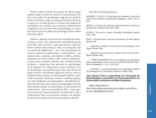 Unidade 1 
63 
Todavia, mudar as formas de aprender dos alunos requer 
também mudar as formas de ensinar de seus professores. Por 
isso, a nova cultura da aprendizagem exige um novo perfil de 
aluno e de professor, exige novas funções discentes e docentes, 
as quais só se tornarão possíveis se houver uma mudança de 
mentalidade, uma mudança nas concepções profundamente 
arraigadas de uns e de outros sobre a aprendizagem e o ensino 
para encarar essa nova cultura da aprendizagem (Pozo e Pérez 
Echeverría, 2001). 
Embora se diga que vivemos em uma sociedade do conhe-cimento, 
o acesso a esse conhecimento culturalmente gerado 
não é fácil, como mostram as crises permanentes vividas por 
nossos sistemas educacionais, às voltas com demandas cada 
vez maiores de alfabetização – isto é, de universalização de 
sistemas culturais de representação e conhecimento – não 
apenas escrita e numérica, mas também científica, artística, 
econômica, etc. Nesse sentido, o valor cente do conhecimen-to, 
assim como sua gestão social em nossa sociedade, deveria 
revalorizar a importância dos processos de aprendizagem 
ou de aquisição de conhecimento, já que constituem uma 
das ferramentas mais poderosas para essas novas formas de 
gestão social do conhecimento. Quem não pode ter acesso às 
múltiplas formas culturais de representação simbólica social-mente 
construídas (numéricas, artísticas, científicas, gráficas, 
etc.) está socialmente, economicamente e culturalmente em-pobrecido. 
Em suma, na sociedade da aprendizagem, converter 
esses sistemas culturais de representação em instrumentos de 
conhecimento – fazer um uso epistêmico deles – requer apro-priar- 
se de novas formas de aprender e de relacionar-se com o 
conhecimento. Esse é um dos maiores desafios a ser enfrenta-dos 
por nossos sistemas educacionais nas próximas décadas. 
Referências Bibliográficas 
MONEREO, C.; POZO, J.I. En qué siglo vive la escuela?: el reto de la 
nueva cultura educativa. Cuadernos de Pegagogía, n. 298, p. 50- 55, 
2001. 
MORIN, E. La mente bien ordenada: repensar la reforma, reformar el 
pensamiento. Barcelona: Seix Barral, 2001. 
OLSON, D. The world on paper. Cambridge: Cambridge University 
Press, 1994. 
POZO, J.I.Humana mente: el mundo, la conciencia y la carne. Madrid: 
Mor,ata, 2001. 
____. Aprendizes e mestres: a nova cultura da aprendizagem. Porto 
Alegre: Artmed, 2002. 
____. Adquisición de conocimiento: cuando la carne se hace verbo. 
Madrid: Morata, 2003. 
____.; PÉREZ ECHEVERRÍA, M.P. As concepções dos professores 
sobre a aprendizagem: rumo a uma nova cultura educacional. Pátio – 
Revista Pedagógica, n. 16, p. 19-23, 2001. 
____.; POSTIGO, Y. Los procedimientos como contenidos escolares: 
uso estratégico de La información. Barcelona: Edebé, 2000. 
Juan Ignacio Pozo é especialista em Psicologia da 
Aprendizagem e catedrático de Psicologia Básica na 
Universidade Autônoma de Madri (Espanha). 
Artigo disponível em: 
http://www.diretoriabarretos.pro.br/patio_online2.htm 
(5 of 5) (20/8/2008 08:42:36) 
 