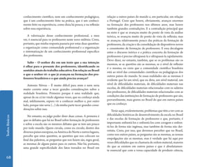 Textos Básicos 68 
conhecimento científico, nem um conhecimento pedagógico, 
que é um conhecimento feito na prática, que é um conheci-mento 
feito na experiência, como dizia há pouco, e na reflexão 
sobre essa experiência. 
A valorização desse conhecimento profissional, a meu 
ver, é essencial para os professores neste novo milênio. Creio, 
portanto, que minha resposta passaria por estas duas questões: 
a organização como comunidade profissional e a organização 
e sistematização de um conhecimento profissional específico 
dos professores. 
Salto – O senhor diz em um texto que a sua intenção 
é olhar para o presente dos professores, identificando os 
sentidos atuais do trabalho educativo. Em relação ao Brasil 
o que o senhor vê: o que já avançou na formação dos pro-fessores 
brasileiros e o que ainda precisa avançar? 
Antonio Nóvoa – É muito difícil para mim e nem seria 
muito correto estar a tecer grandes considerações sobre a 
realidade brasileira. Primeiro porque é uma realidade que, 
apesar de eu cá ter vindo algumas vezes, que eu conheço ainda 
mal, infelizmente, espero vir a conhecer melhor e, por outro 
lado, porque não seria (...) da minha parte tecer grandes consi-derações 
sobre isso. 
No entanto, eu julgo poder dizer duas coisas. A primeira é 
que os debates que há no Brasil sobre formação de professores 
e sobre a escola são os mesmos debates que se tem um pouco 
por todo mundo. Quem circula, como eu circulo, dentro dos 
diversos países europeus, na América do Norte e outros lugares, 
percebe que estas questões, as questões que nos colocam no 
final das palestras, as perguntas que nos fazem são, regra geral, 
as mesmas de alguns países para os outros. Não há, portanto, 
uma grande especificidade dos fatos travados no Brasil em 
relação a outros países do mundo e, em particular, em relação 
a Portugal. Creio que houve, obviamente, avanços enormes 
na formação dos professores nos últimos anos, mas houve 
também grandes contradições. E a contradição principal que 
eu sinto é que se avançou muito do ponto de vista da análise 
teórica, se avançou muito do ponto de vista da reflexão, mas 
se avançou relativamente pouco das práticas da formação de 
professores, da criação e da consolidação de dispositivos novos 
e consistentes de formação de professores. E essa decalagem 
entre o discurso teórico e a prática concreta da formação de 
professores é preciso ultrapassá-la e ultrapassá-la rapidamente. 
Devo dizer, no entanto, também, que se os problemas são os 
mesmos, se as questões são as mesmas, se o nível de reflexão 
é o mesmo, eu creio que a comunidade científica brasileira 
está ao nível das comunidades científicas ou pedagógicas dos 
outros países do mundo. Se essas realidades são as mesmas é 
evidente que há um nível, que eu diria, um nível material, um 
nível de dificuldades materiais, de dificuldades materiais nas 
escolas, de dificuldades materiais relacionadas com os salários 
dos professores, de dificuldades materiais relacionadas com as 
condições das instituições de formação de professores que são, 
provavelmente, mais graves no Brasil do que em outros países 
que eu conheço. 
Terão aqui, evidentemente, problemas que têm a ver com as 
dificuldades históricas de desenvolvimento da escola no Brasil 
e das escolas de formação de professores e que, portanto, é 
importante enfrentá-los e enfrentá-los com coragem e enfren-tá- 
los de forma não ingênua, mas também de forma não der-rotista. 
Creio, por isso, que devemos perceber que no Brasil, 
como nos outros países, as perguntas são as mesmas, as nossas 
empolgações são as mesmas, mas é verdade que há aqui por 
vezes dificuldades que eu chamaria de ordem material, maiores 
do que as existem em outros países e que é absolutamen-te 
essencial que com a vossa capacidade de produzir ciência, 
 