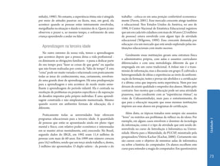 Unidade 1 
73 
mihalyi, 1990). No entanto, a experiência ótima não é atingida 
por meio de atitudes passivas ou fáceis, mas, em geral, ela 
acontece quando as pessoas estão inteiramente envolvidas, 
mergulhadas na situação e dando o máximo de si. Quem já não 
observou o prazer e, ao mesmo tempo, o sofrimento de uma 
criança aprendendo a andar ou falar? 
Aprendizagem na terceira idade 
No outro extremo da nossa vida, temos a aprendizagem 
que acontece depois que a pessoa deixa a vida profissional - 
ou diminuem as obrigações familiares - e passa a dedicar parte 
do seu tempo para “fazer as coisas de que gosta” ou aquelas 
que não foram realizadas por conta da “falta de tempo”. E esta 
“coisa” pode ser muito variada e relacionada com praticamente 
todas as áreas do conhecimento, mas, certamente, envolven-do 
uma grande dose de aprendizagem. Há uma predisposição 
para a aprendizagem e esta acontece de modo muito seme-lhante 
á aprendizagem do período infantil. Ela é centrada na 
resolução de problemas ou projetos específicos e de superação 
de desafios impostos pelo próprio individuo. É uma aprendi-zagem 
construída e não simplesmente memorizada. Mesmo 
quando ocorre em ambientes formais de educação, ela é 
diferente. 
Praticamente todas as universidades hoje oferecem 
programas educacionais para a terceira idade. A quantidade 
de pessoas que estão se aposentando ainda em pleno vigor 
mental e físico, com relativo poder econômico e interessadas 
em se manter ativas mentalmente, está crescendo. No Brasil, 
segundo dados do IBGE, em 1992 eram 11,4 milhões de 
pessoas com mais de 60 anos. Em 1999 este número cresceu 
para 14,5 milhões, sendo que um terço ainda trabalha e, destes, 
3 milhões são aposentados. O duplo salário - da pensão e do 
trabalho - coloca-os em uma posição confortável economica-mente 
(Pavon, 2001). Esse mercado crescente atinge também 
o educacional. Nos Estados Unidos da América, no ano de 
1998, 0 Centro Nacional de Estatística Educacional registrou 
que um em cada três cidadãos com mais de 50 anos (23 milhões 
de pessoas) estava envolvido com algum tipo de atividade 
educacional (Wilgoren, 1999). Essa crescente demanda por 
educação cria um mercado que está sendo explorado pelas ins-tituições 
educacionais com muito sucesso. 
Geralmente essas instituições geram uma estrutura física 
e administrativa própria, com aulas e assuntos curriculares 
diferenciados e com uma metodologia diferente da que é 
empregada em um curso tradicional. A ênfase não é a trans-missão 
de informação, mas a discussão em grupo. É cultivada a 
heterogeneidade de idéias e experiências ao invés da uniformi-zação 
da formação, testes e provas são abolidos e a certificação 
é a última coisa que importa nesta experiência. Nem por isso 
deixam de existir qualidade e empenho dos alunos. Muito pelo 
contrario. Isso mostra que a educação pode ser uma atividade 
prazerosa, mais condizente com as “experiências ótimas”, na 
visão de Csikszentmihalyi, mais para o entretenimento, do 
que para a educação maçante que essas mesmas instituições 
impõem aos seus alunos em programas de certificação. 
Além disto, os tópicos tratados nem sempre são assuntos 
“leves” ou restritos aos problemas da velhice ou do idoso. Por 
exemplo, em alguns casos envolvem o domínio da tecnologia 
da informação, como é o tipo de atividade que está sendo de-senvolvida 
no curso de Introdução á Informática na Univer-sidade 
Aberta para a Maturidade, da PUCSP, ministrado pela 
pesquisadora Vitória Kachar (Kachar, 2000). Certamente não 
são cursos com o objetivo de ministrar aulas de informática 
ou sobre a história do computador. Os alunos escolhem este 
curso para entender a magia do computador. Em questionários 
 