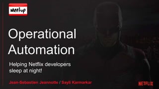 Operational
Automation
Helping Netflix developers
sleep at night!
Jean-Sebastien Jeannotte / Sayli Karmarkar
 