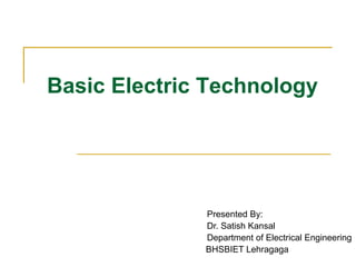 Basic Electric Technology
Presented By:
Dr. Satish Kansal
Department of Electrical Engineering
BHSBIET Lehragaga
 