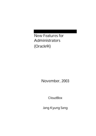 New Features for
Administrators
(Oracle9i)




   November, 2003



       CloudBox


    Jang Kyung Sang
 