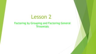 Lesson 2
Factoring by Grouping and Factoring General
Trinomials
 