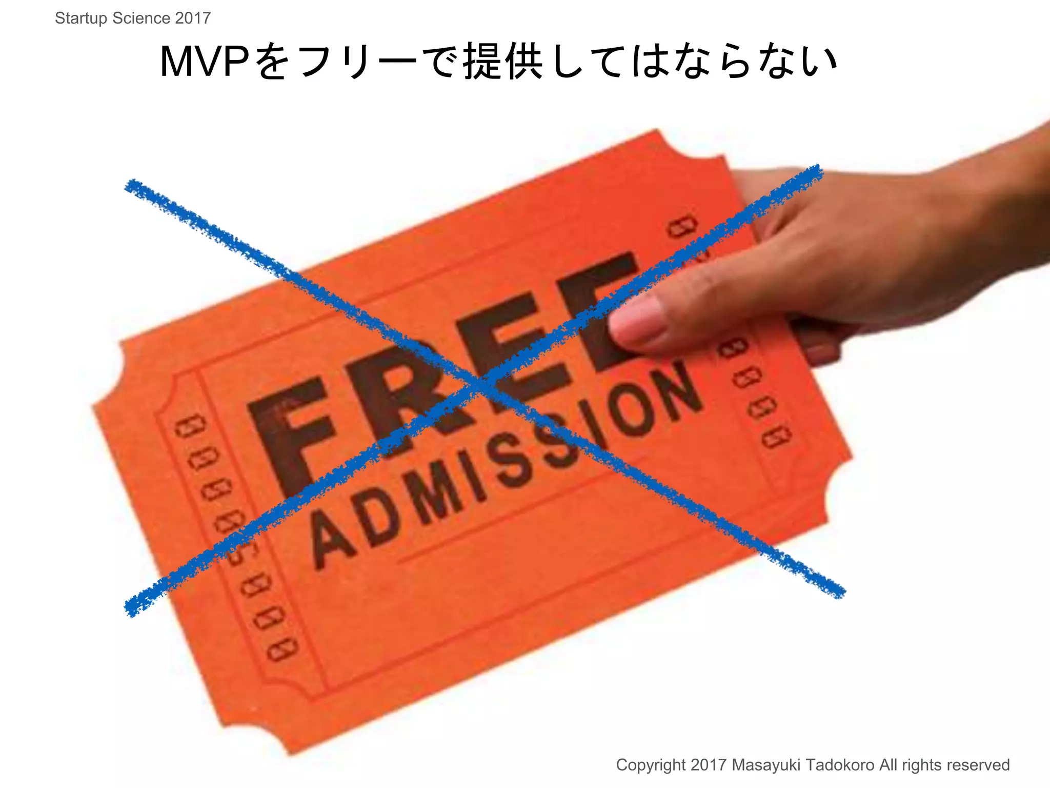 MVPをフリーで提供してはならない
Copyright 2017 Masayuki Tadokoro All rights reserved
Startup Science 2017
 