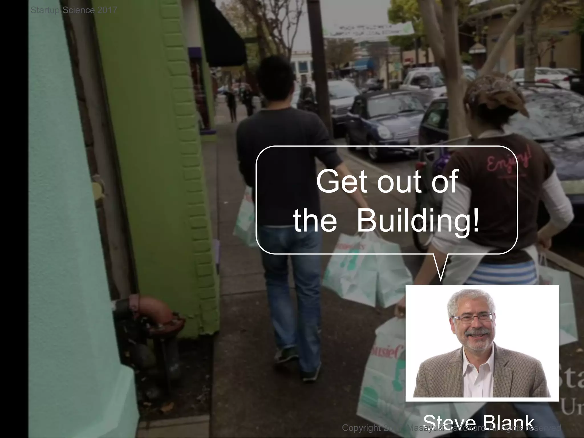 Get out of
the Building!
Steve BlankCopyright 2017 Masayuki Tadokoro All rights reserved
Startup Science 2017
 