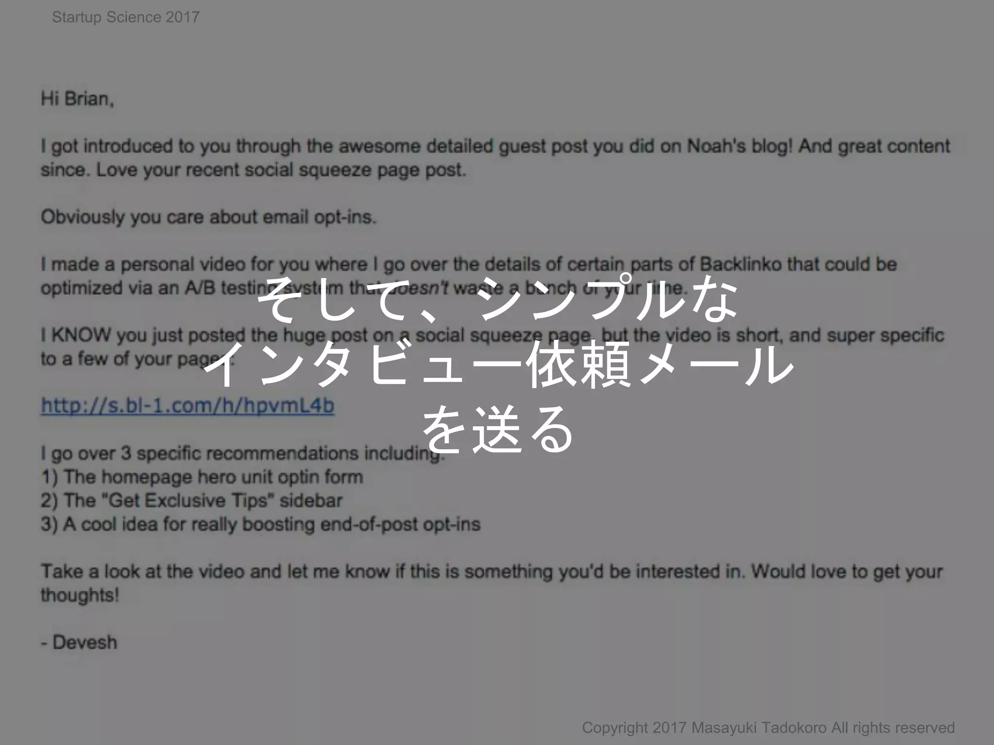 そして、シンプルな
インタビュー依頼メール
を送る
Copyright 2017 Masayuki Tadokoro All rights reserved
Startup Science 2017
 