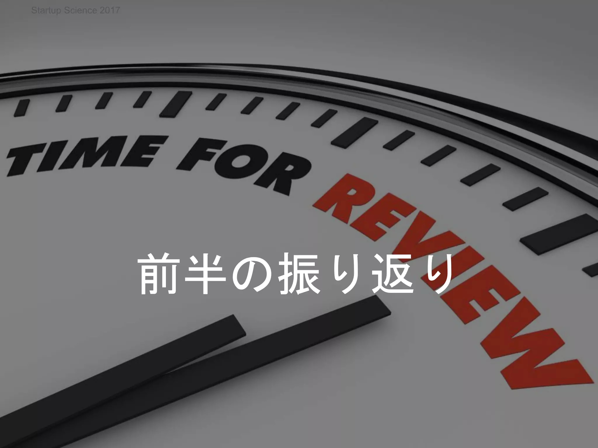 前半の振り返り
Startup Science 2017
 