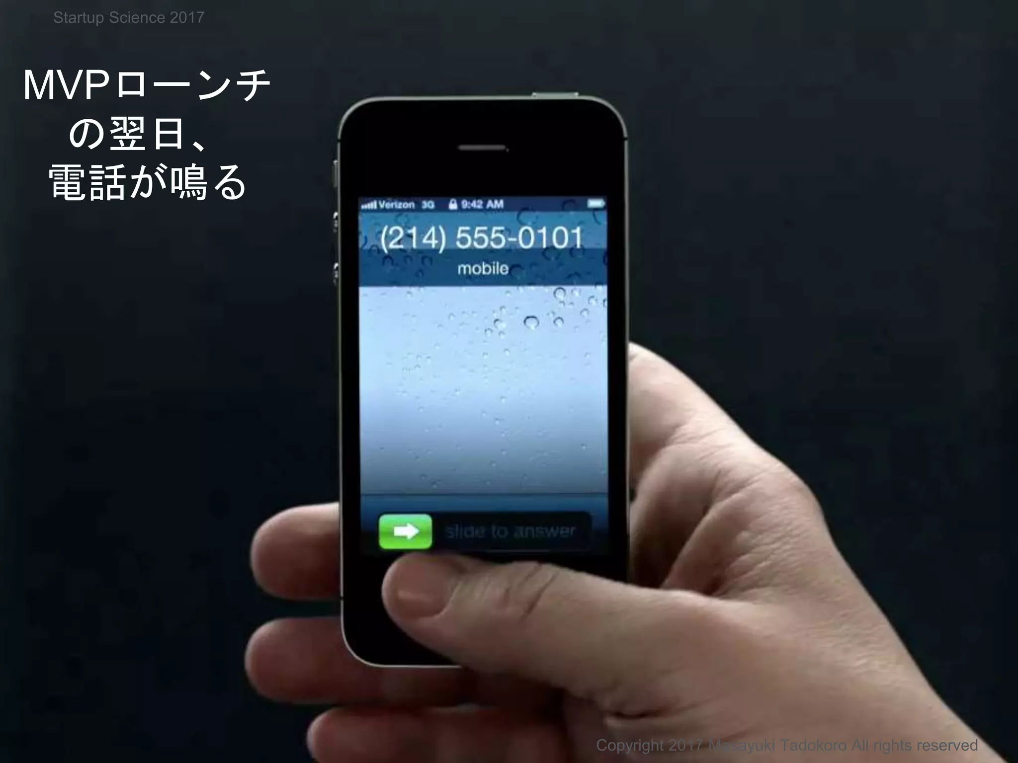 MVPローンチ
の翌日、
電話が鳴る
Copyright 2017 Masayuki Tadokoro All rights reserved
Startup Science 2017
 