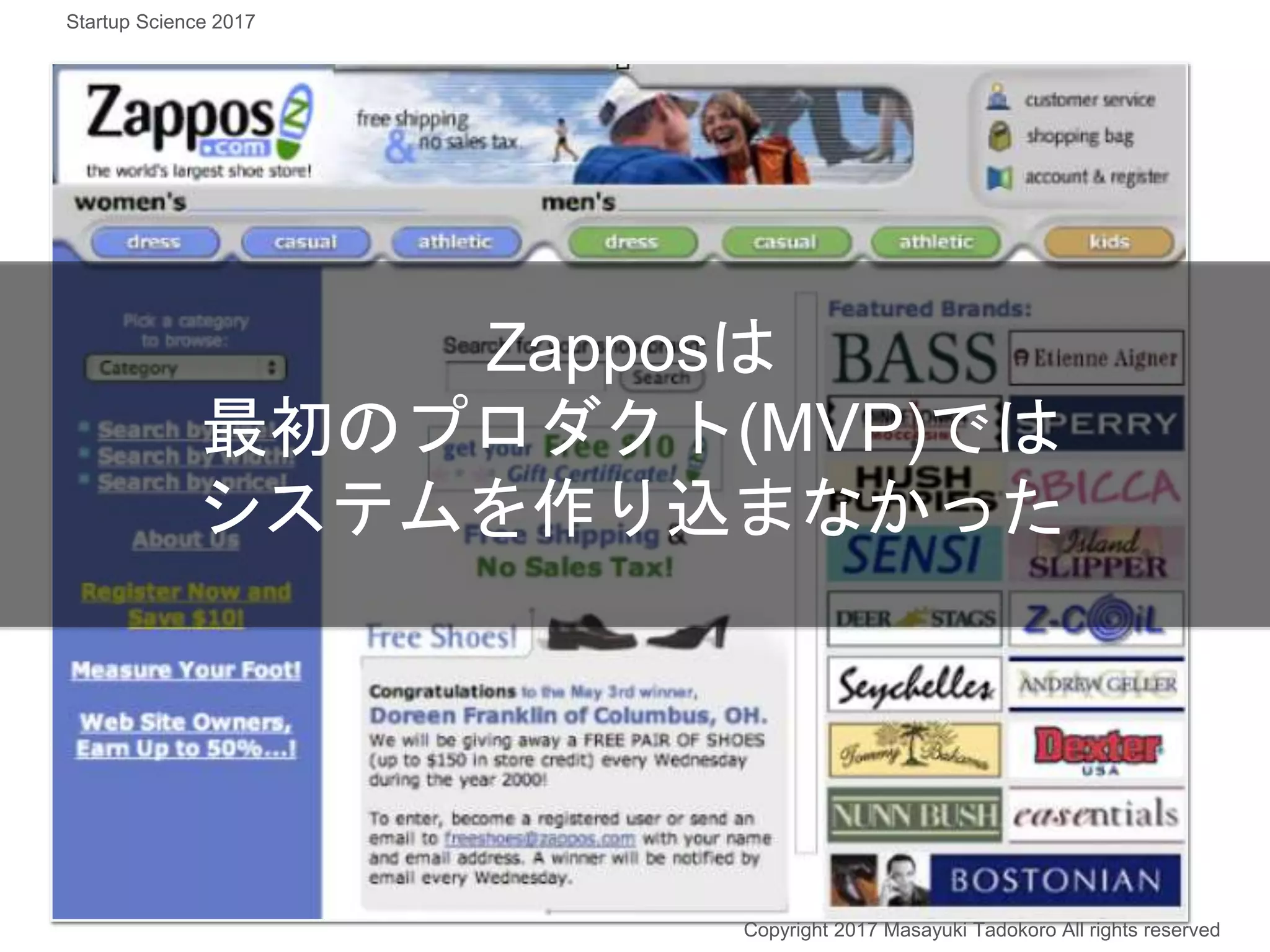 Zapposは
最初のプロダクト(MVP)では
システムを作り込まなかった
Copyright 2017 Masayuki Tadokoro All rights reserved
Startup Science 2017
 
