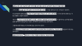 양쪽 눈에 서로 조금씩 다른 이미지를 보여 줌으로써, 삼차원적 영상이 만들어졌다.
그리고 그 영상을 일초에 일흔두 번 바뀌게 함으로써 그것을 동화상으로 나타낼 수 있었다.
이 삼차원적 동화상을 한 면당 이 킬로픽셀의 해상도로 나타나게 하면, 시각의 한계 내에서는 가
장 선명한 그림이 되었다.
게다가 그 작은 이어폰을 통해 디지털 스테레오 음향을 집어넣게 되면, 이 움직이는 삼차원 동화
상은 완벽하게 현실적인 사운드 트랙까지 갖추게 되는 셈이었다.
그렇게 되면 히로는 이 자리에 있는 것이 아니었다.
그는 컴퓨터가 만들어내서 그의 고글과 이어폰에 계속 공급해주는 가상의 세계에 들어가게 되는
것이었다.
컴퓨터 용어로는 《메타버스》라는 이름으로 불리는 세상이었다.
 