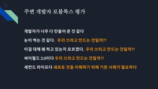 주변 개발자 로블록스 평가
개발자가 너무 다 만들어 준 것 같다
눈이 썩는 것 같다. 우리 쓰라고 만드는 것일까??
이걸 대체 왜 하고 있는지 모르겠다. 우리 쓰라고 만드는 것일까??
싸이월드 2.0이다 우리 쓰라고 만드는 것일까??
세컨드 라이프다 새로운 것을 이해하기 위해 기존 사례가 필요하다
 