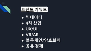 트랜드 키워드
● 빅데이터
● 4차 산업
● UX/UI
● VR/AR
● 블록체인/암호화폐
● 공유 경제
 