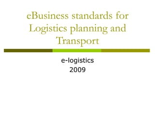 eBusiness standards for Logistics planning and Transport e-logistics 2009 