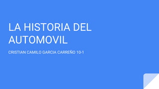 LA HISTORIA DEL
AUTOMOVIL
CRISTIAN CAMILO GARCIA CARREÑO 10-1
 