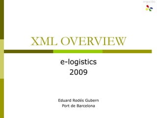 XML OVERVIEW e-logistics 2009 Eduard Rodés Gubern Port de Barcelona 