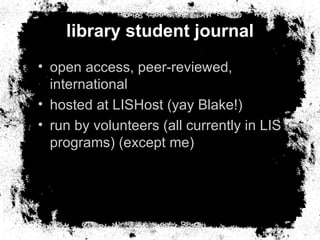 library student journal <ul><li>open access, peer-reviewed, international </li></ul><ul><li>hosted at LISHost (yay Blake!)...