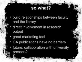 so what? <ul><li>build relationships between faculty and the library </li></ul><ul><li>direct involvement in research outp...