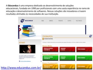 A Educandus é uma empresa dedicada ao desenvolvimento de soluções educacionais, fundada em 1990 por profissionais com uma vasta experiência no ramo de educação e desenvolvimento de softwares. Nossas soluções são inovadoras e trazem resultados alinhados às necessidades de sua instituição.http://www.educandus.com.br/