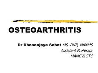 OSTEOARTHRITIS
 Dr Dhananjaya Sabat MS, DNB, MNAMS
                    Assistant Professor
                          MAMC & STC
 
