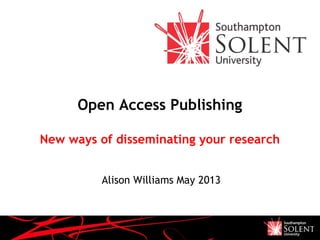 Open Access Publishing
New ways of disseminating your research
Alison Williams May 2013
 