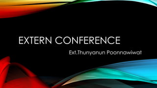 EXTERN CONFERENCE
Ext.Thunyanun Poonnawiwat
 