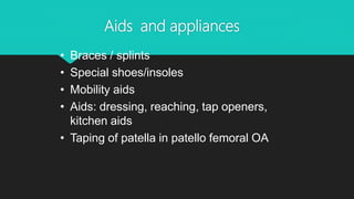 Aids and appliances
• Braces / splints
• Special shoes/insoles
• Mobility aids
• Aids: dressing, reaching, tap openers,
kitchen aids
• Taping of patella in patello femoral OA
 