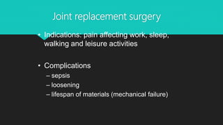 Joint replacement surgery
• Indications: pain affecting work, sleep,
walking and leisure activities
• Complications
– sepsis
– loosening
– lifespan of materials (mechanical failure)
 
