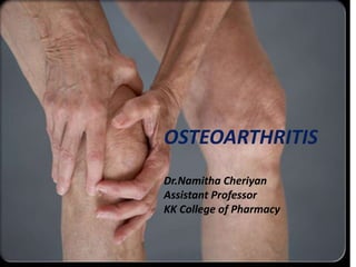 OSTEOARTHRITIS
Dr.Namitha Cheriyan
Assistant Professor
KK College of Pharmacy
 