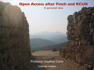 Open Access after Finch and RCUK
               A personal view




     Professor'Stephen'Curry
          Imperial'College
                   1
 