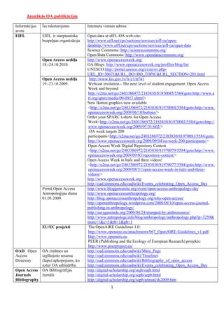 Jaunākās OA publikācijas

Informācijas   Īss raksturojums         Interneta vietnes adrese
avots
EIFL           EIFL ir starptautiska    Open data at eIFL-OA web-site:
               bezpeļņas organizācija   http://www.eifl.net/cps/sections/services/eifl-oa/open-
                                        datahttp://www.eifl.net/cps/sections/services/eifl-oa/open-data
                                        Science Commons: http://sciencecommons.org/
                                        Open Data Commons: http://www.opendatacommons.org/
               Open Access nedēļa       http://www.openaccessweek.org/
               18.-24.10.2010.          OA Blogs: http://www.openaccessweek.org/profiles/blog/list
                                        UNESCO:http://portal.unesco.org/ci/en/ev.php-
                                        URL_ID=30671&URL_DO=DO_TOPIC&URL_SECTION=201.html
               Open Access nedēļa        http://www.kis.gov.lv/lv/c1/n741
               19.-23.10.2009.          Webcast invitation - The next level of student engagement: Open Access
                                        Week and beyond:
                                        http://e2ma.net/go/2403386972/2183830/81970085/5584/goto:http://www.a
                                        rl.org/sparc/media/09-0917.shtml>
                                        New Button graphics now available
                                        <http://e2ma.net/go/2403386972/2183830/81970084/5584/goto:http://www.
                                        openaccessweek.org/2009/06/10/buttons/>
                                        Order your SPARC t-shirts for Open Access
                                        Week<http://e2ma.net/go/2403386972/2183830/81970082/5584/goto:http://
                                        www.openaccessweek.org/2009/07/31/602/>
                                         OA week targets 200
                                        participants<http://e2ma.net/go/2403386972/2183830/81970081/5584/goto:
                                        http://www.openaccessweek.org/2009/09/04/oa-week-200-participants/>
                                        Open Access Week Digital Repository Contest
                                        <http://e2ma.net/go/2403386972/2183830/81970079/5584/goto:http://www.
                                        openaccessweek.org/2009/09/03/repository-contest/>
                                        Open Access Week in Italy and three videos!
                                        <http://e2ma.net/go/2403386972/2183830/81970077/5584/goto:http://www.
                                        openaccessweek.org/2009/08/31/open-access-week-in-italy-and-three-
                                        videos/>
                                        http://www.openaccessweek.org
                                        http://oad.simmons.edu/oadwiki/Events_celebrating_Open_Access_Day
               Pirmā Open Access        http://www.bloggersunite.org/event/open-access-anthropology-day
               Antropoloģijas diena     http://www.openaccessanthropology.org/
               01.05.2009.              http://blog.openaccessanthropology.org/why-open-access/
                                        http://openanthropology.wordpress.com/2008/09/10/open-access-journal-
                                        publishing-in-anthropology/
                                        http://savageminds.org/2009/04/24/stumped-by-anthrosource/
                                        http://www.antropologi.info/blog/anthropology/anthropology.php?p=3259&
                                        more=1&c=1&tb=1&pb=1
               EU/EC projekti           The OpenAIRE Guidelines 1.0:
                                        http://www.openaire.eu/attachments/067_OpenAIRE-Guidelines_v1.pdf;
                                        http://www.openaire.eu
                                        PEER (Publishing and the Ecology of European Research) projekts:
                                        http://www.peerproject.eu/
OAD Open       OA zinātnes un           http://oad.simmons.edu/oadwiki/Main_Page
Access         izglītojošo resursu      http://oad.simmons.edu/oadwiki/Timeline)
Directory      (lapu) apkopojums, ko    http://oad.simmons.edu/oadwiki/Bibliography_of_open_access
               uztur OA sabiedrība      http://oad.simmons.edu/oadwiki/Events_celebrating_Open_Access_Day
Open Access    OA Bibliogrāfijas        http://digital-scholarship.org/oajb/oajb.html
Journals       žurnāls                  http://digital-scholarship.org/sepb/sepb.html
Bibliography                            http://digital-scholarship.org/sepb/annual/ds2009.htm
                                                      1 

       
 