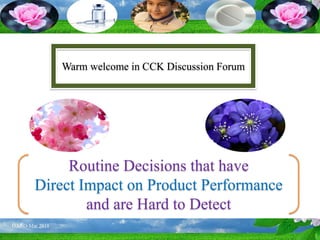 Routine Decisions that have
Direct Impact on Product Performance
and are Hard to Detect
Warm welcome in CCK Discussion Forum
 