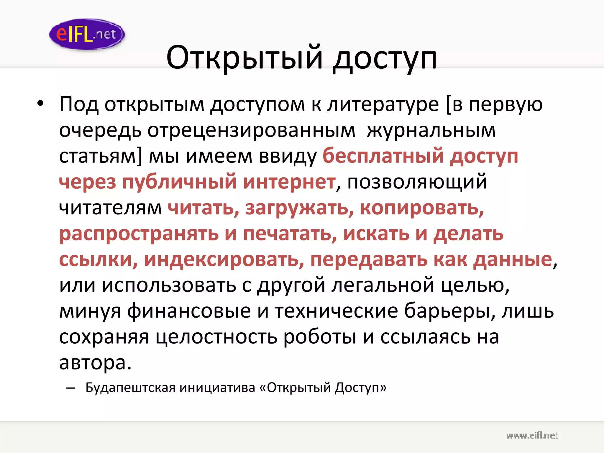 Открытый доступ Под открытым доступом к литературе [в первую очередь отрецензированным  журнальным статьям] мы имеем ввиду  бесплатный доступ через публичный интернет , позволяющий читателям  читать, загружать, копировать, распространять и печатать, искать и делать ссылки, индексировать, передавать как данные , или использовать с другой легальной целью, минуя финансовые и технические барьеры, лишь сохраняя целостность роботы и ссылаясь на автора.  Будапештская инициатива «Открытый Доступ» 