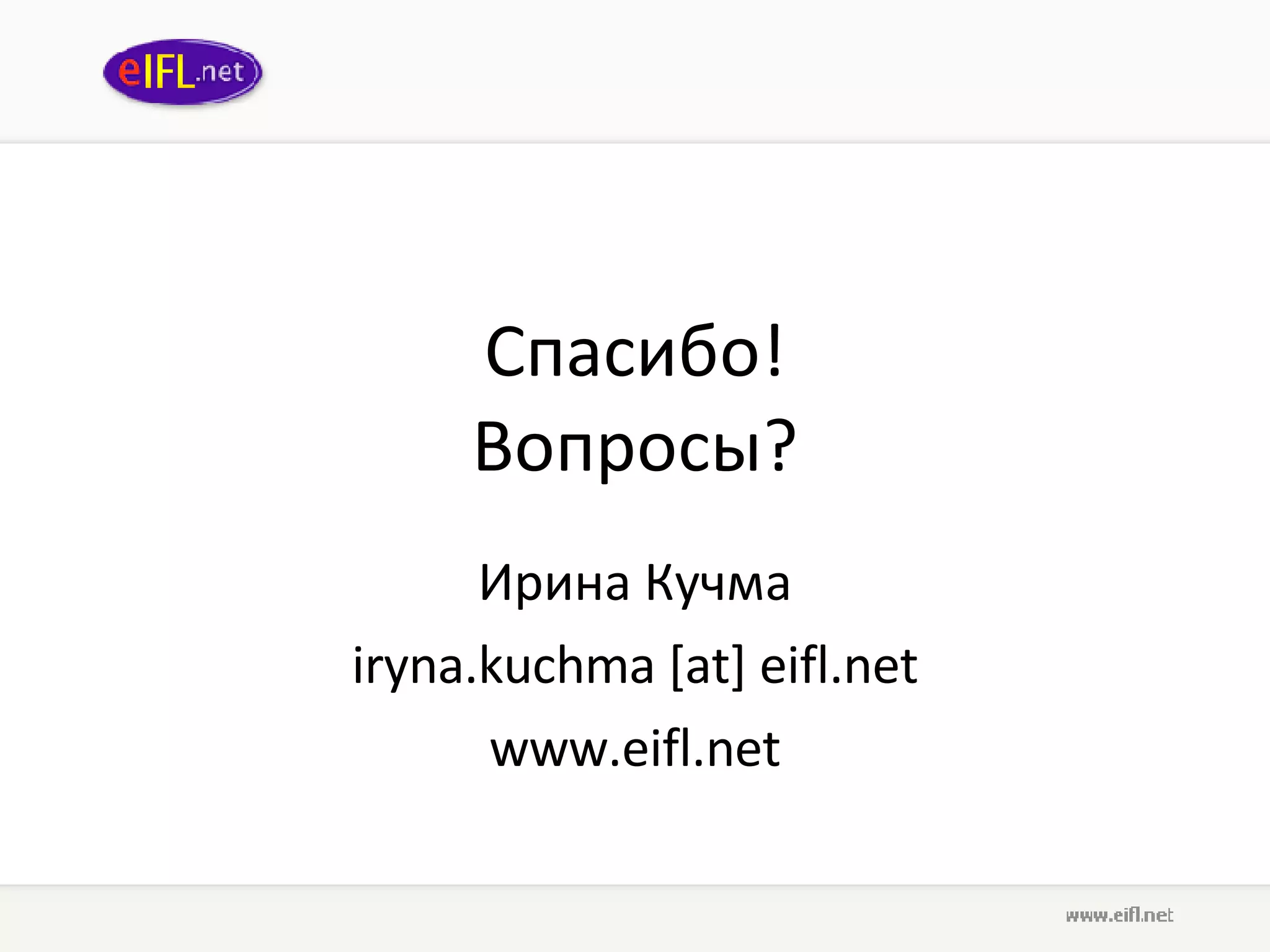 Спасибо ! Вопросы ? Ирина Кучма iryna.kuchma [at] eifl.net www.eifl.net 