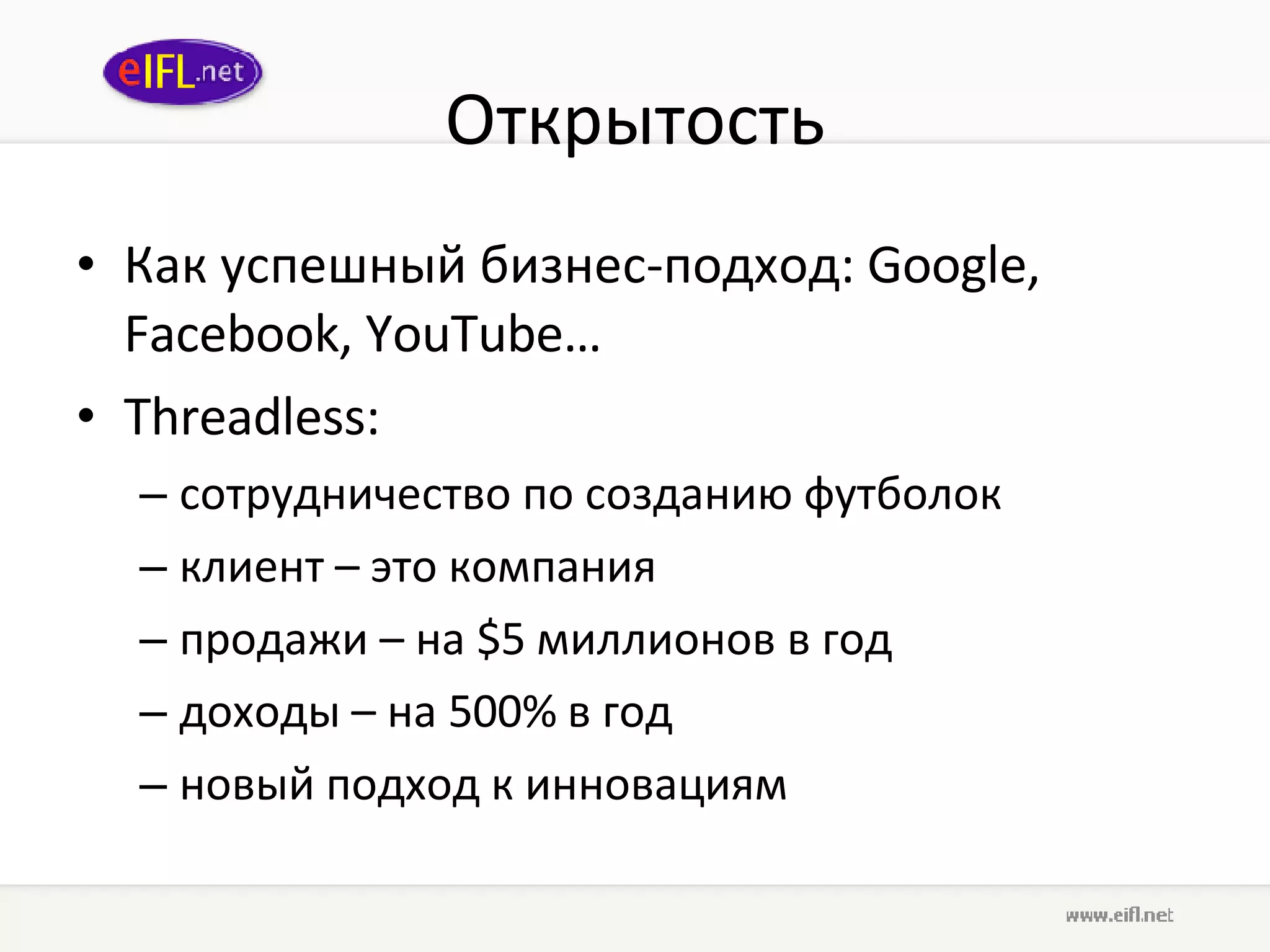 Открытость Как успешный бизнес-подход:  Google, Facebook, YouTube … Threadless : сотрудничество по созданию футболок клиент – это компания продажи – на  $5  миллионов в год доходы – на 500% в год новый подход к инновациям 