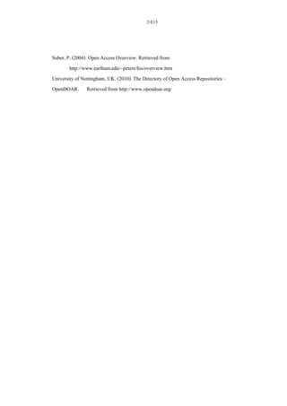 2-E15
Suber, P. (2004). Open Access Overview. Retrieved from
http://www.earlham.edu/~peters/fos/overview.htm
University of Nottingham, UK. (2010). The Directory of Open Access Repositories –
OpenDOAR. Retrieved from http://www.opendoar.org/
 