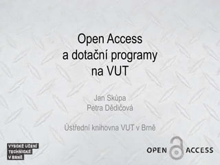Open Access
a dotační programy
na VUT
Jan Skůpa
Petra Dědičová
Ústřední knihovna VUT v Brně
 